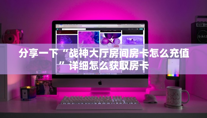 分享一下“战神大厅房间房卡怎么充值”详细怎么获取房卡