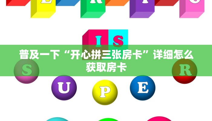 普及一下“开心拼三张房卡”详细怎么获取房卡