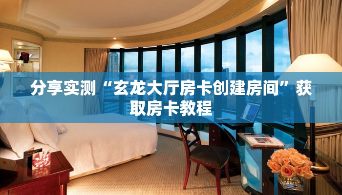 分享实测“玄龙大厅房卡创建房间”获取房卡教程