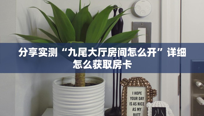 分享实测“九尾大厅房间怎么开”详细怎么获取房卡