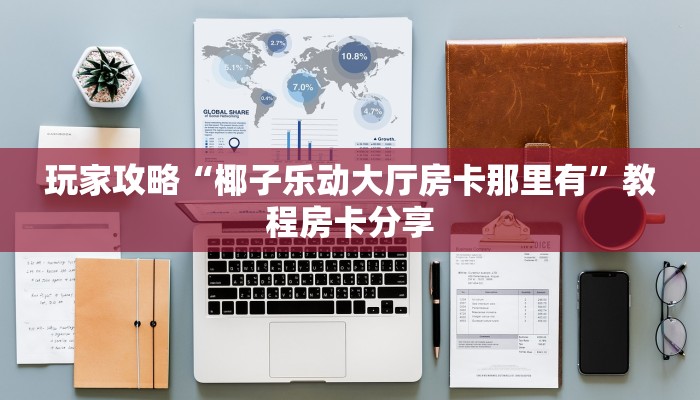 玩家攻略“椰子乐动大厅房卡那里有”教程房卡分享