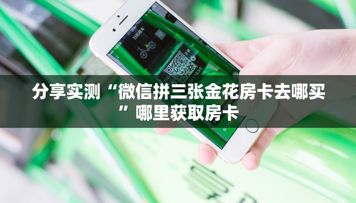 分享实测“微信拼三张金花房卡去哪买”哪里获取房卡