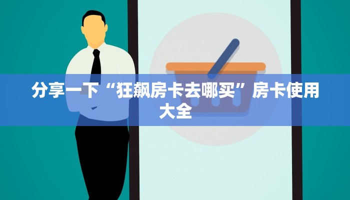 分享一下“狂飙房卡去哪买”房卡使用大全