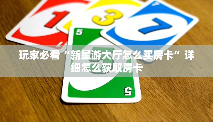 玩家必看“新星游大厅怎么买房卡”详细怎么获取房卡