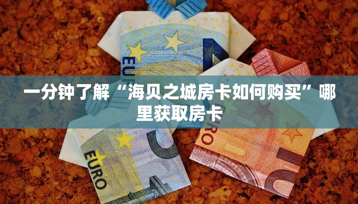 一分钟了解“海贝之城房卡如何购买”哪里获取房卡