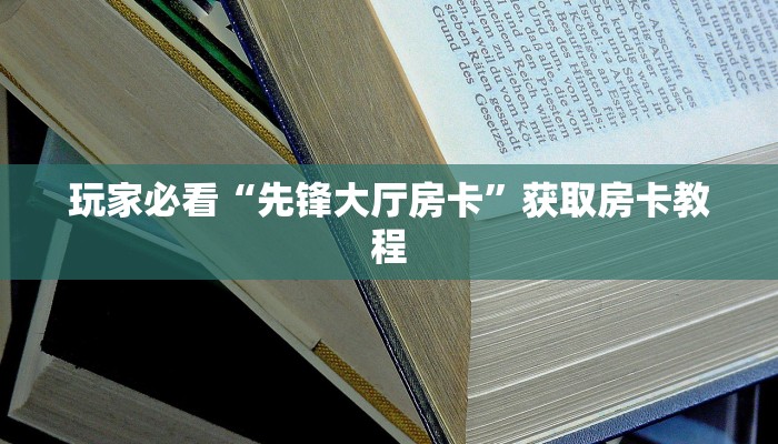 玩家必看“先锋大厅房卡”获取房卡教程