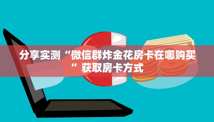 分享实测“微信群炸金花房卡在哪购买”获取房卡方式