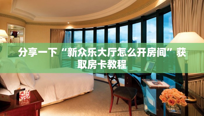 分享一下“新众乐大厅怎么开房间”获取房卡教程