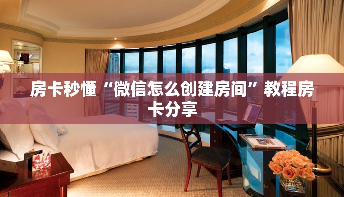 房卡秒懂“微信怎么创建房间”教程房卡分享