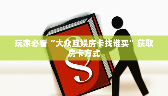 玩家必看“大众互娱房卡找谁买”获取房卡方式
