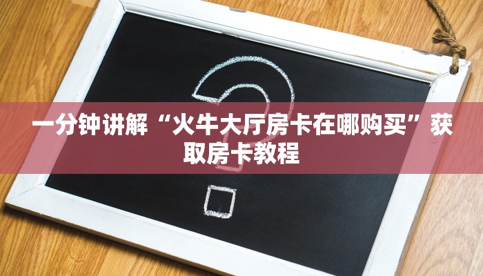 一分钟讲解“火牛大厅房卡在哪购买”获取房卡教程