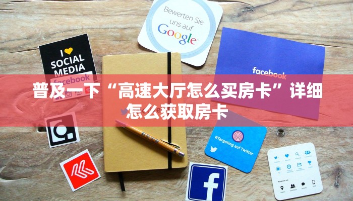 普及一下“高速大厅怎么买房卡”详细怎么获取房卡