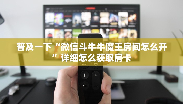 普及一下“微信斗牛牛魔王房间怎么开”详细怎么获取房卡