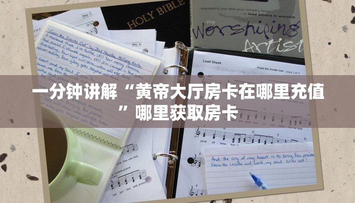 一分钟讲解“黄帝大厅房卡在哪里充值”哪里获取房卡