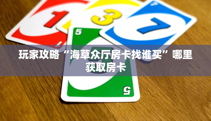 玩家攻略“海草众厅房卡找谁买”哪里获取房卡