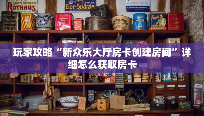玩家攻略“新众乐大厅房卡创建房间”详细怎么获取房卡