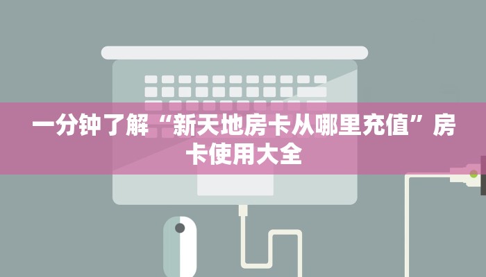 一分钟了解“新天地房卡从哪里充值”房卡使用大全