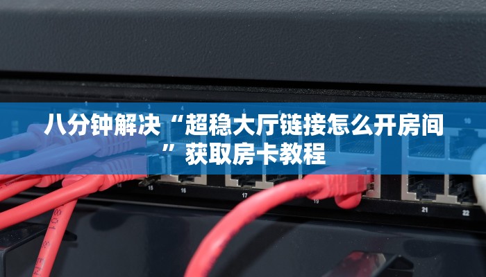 八分钟解决“超稳大厅链接怎么开房间”获取房卡教程