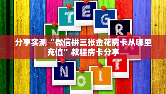 分享实测“微信拼三张金花房卡从哪里充值”教程房卡分享