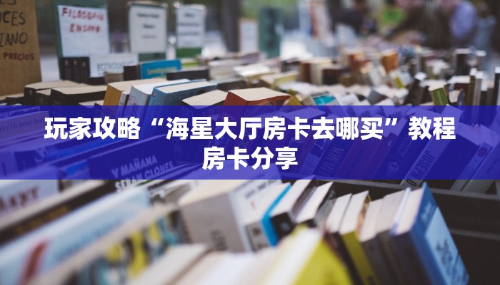 玩家攻略“海星大厅房卡去哪买”教程房卡分享