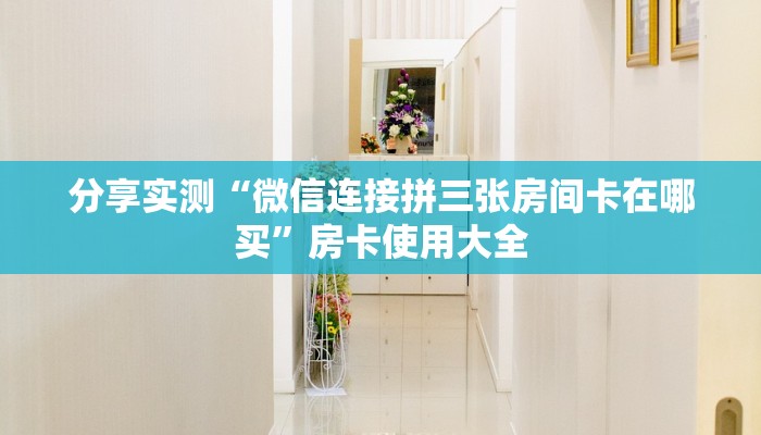 分享实测“微信连接拼三张房间卡在哪买”房卡使用大全