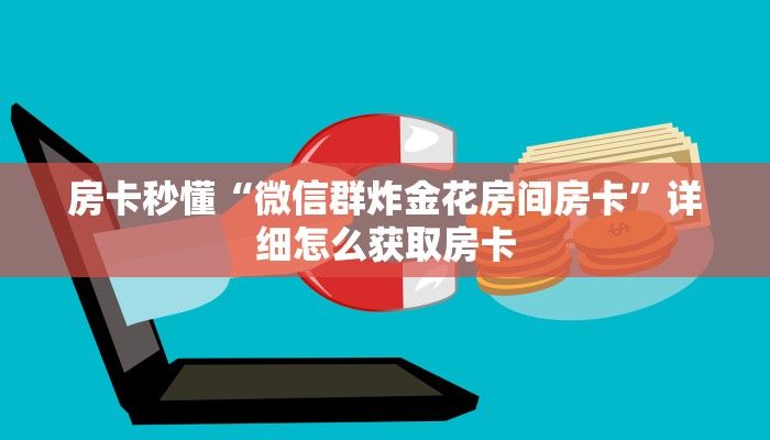 房卡秒懂“微信群炸金花房间房卡”详细怎么获取房卡 房卡秒懂“微信群炸金花房间房卡”详细怎么获取房卡