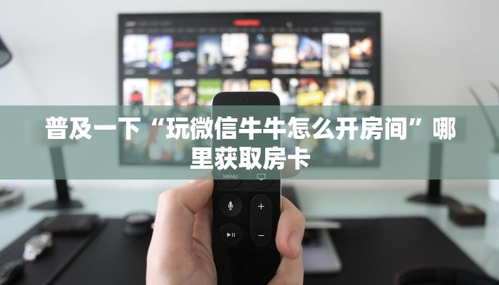 普及一下“玩微信牛牛怎么开房间”哪里获取房卡