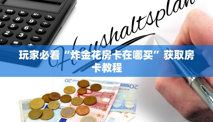 玩家必看“炸金花房卡在哪买”获取房卡教程
