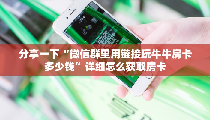 分享一下“微信群里用链接玩牛牛房卡多少钱”详细怎么获取房卡