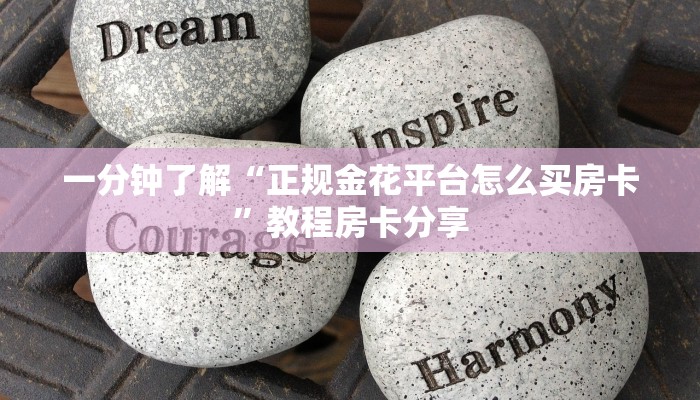一分钟了解“正规金花平台怎么买房卡”教程房卡分享