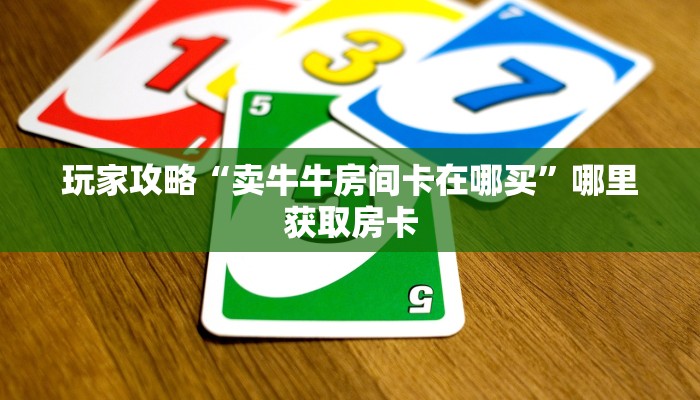 玩家攻略“卖牛牛房间卡在哪买”哪里获取房卡