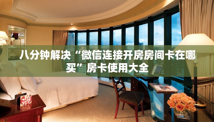 八分钟解决“微信连接开房房间卡在哪买”房卡使用大全