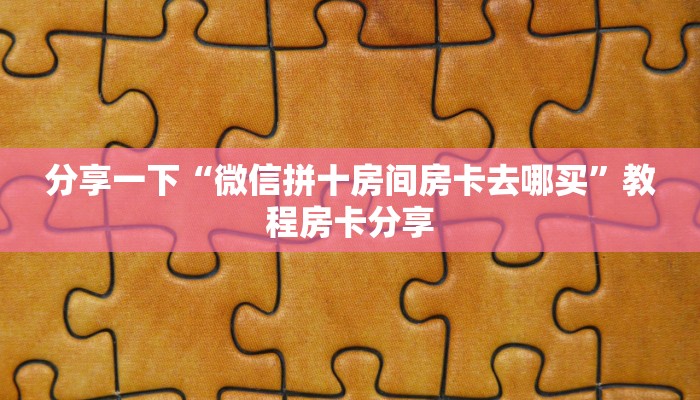 分享一下“微信拼十房间房卡去哪买”教程房卡分享