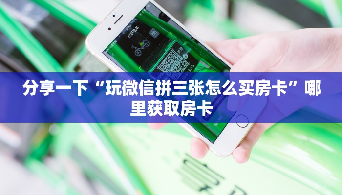 分享一下“玩微信拼三张怎么买房卡”哪里获取房卡