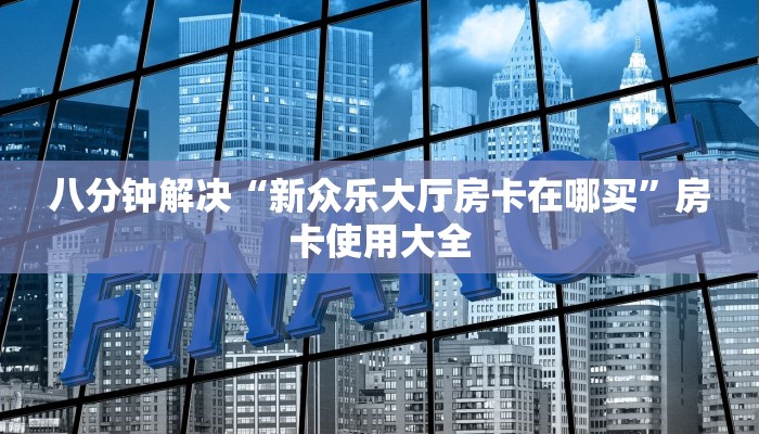 八分钟解决“新众乐大厅房卡在哪买”房卡使用大全