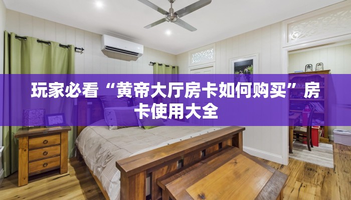 玩家必看“黄帝大厅房卡如何购买”房卡使用大全