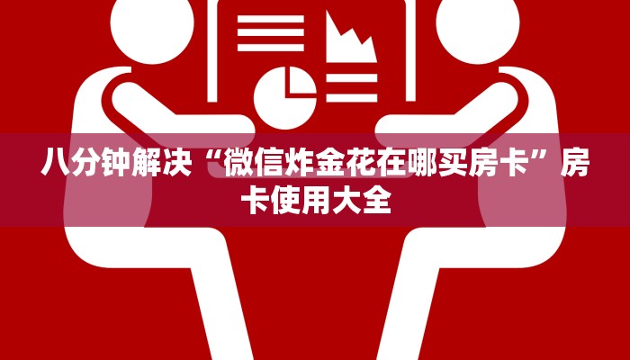 八分钟解决“微信炸金花在哪买房卡”房卡使用大全