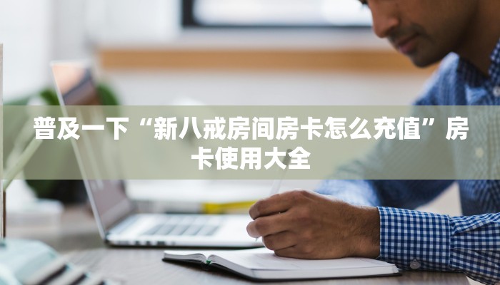普及一下“新八戒房间房卡怎么充值”房卡使用大全