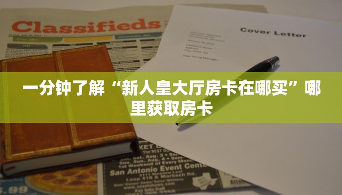 一分钟了解“新人皇大厅房卡在哪买”哪里获取房卡