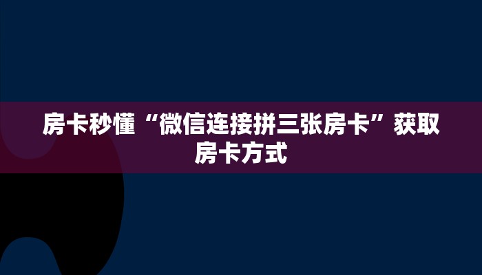 房卡秒懂“微信连接拼三张房卡”获取房卡方式