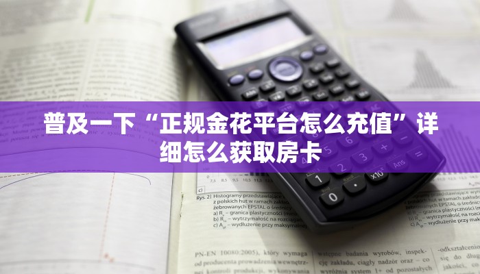 普及一下“正规金花平台怎么充值”详细怎么获取房卡