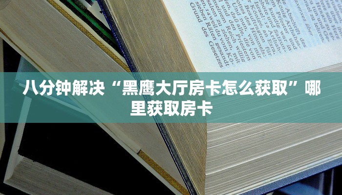 八分钟解决“黑鹰大厅房卡怎么获取”哪里获取房卡