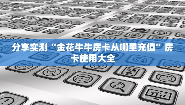 分享实测“金花牛牛房卡从哪里充值”房卡使用大全