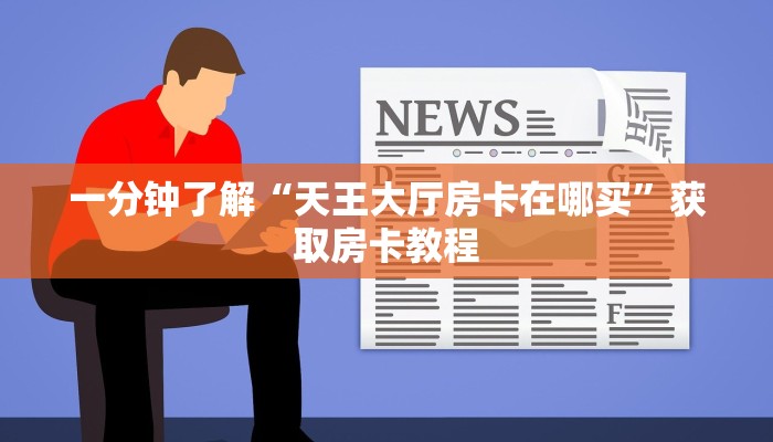 一分钟了解“天王大厅房卡在哪买”获取房卡教程