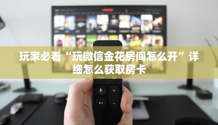 玩家必看“玩微信金花房间怎么开”详细怎么获取房卡