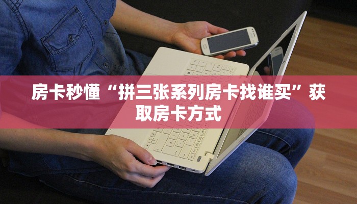 房卡秒懂“拼三张系列房卡找谁买”获取房卡方式