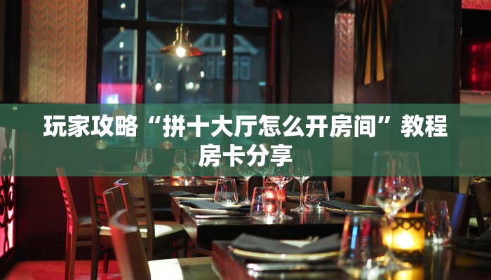 玩家攻略“拼十大厅怎么开房间”教程房卡分享