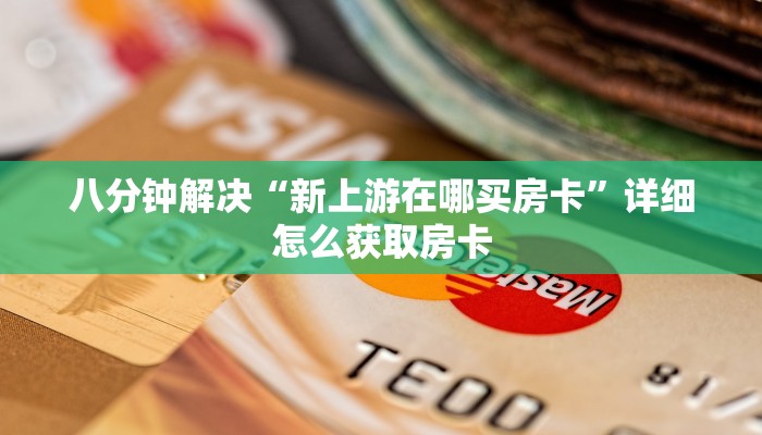 八分钟解决“新上游在哪买房卡”详细怎么获取房卡