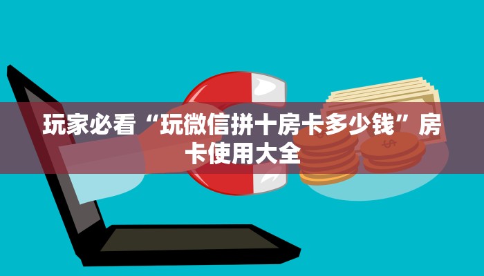 玩家必看“玩微信拼十房卡多少钱”房卡使用大全