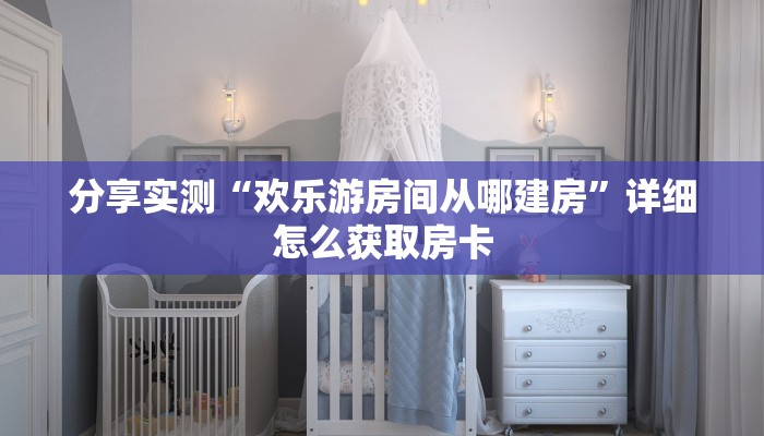 分享实测“欢乐游房间从哪建房”详细怎么获取房卡